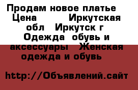 Продам новое платье. › Цена ­ 650 - Иркутская обл., Иркутск г. Одежда, обувь и аксессуары » Женская одежда и обувь   